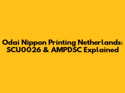 Odai Nippon Printing Netherlands: SCU0026 & AMPDSC Explained