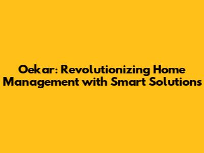 Oekar: Revolutionizing Home Management with Smart Solutions