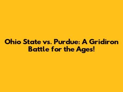 Ohio State vs. Purdue: A Gridiron Battle for the Ages!