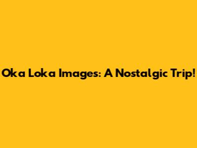 Oka Loka Images: A Nostalgic Trip!
