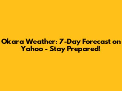 Okara Weather: 7-Day Forecast on Yahoo - Stay Prepared!