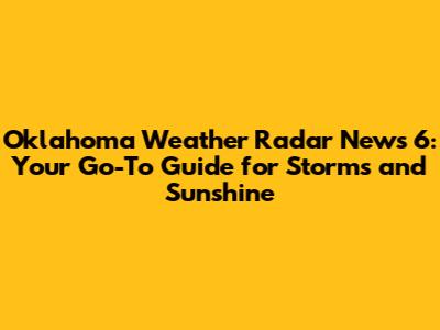 Oklahoma Weather Radar News 6: Your Go-To Guide for Storms and Sunshine