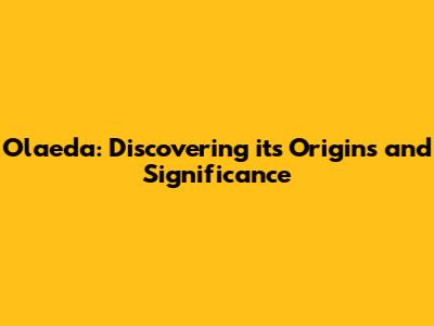 Olaeda: Discovering its Origins and Significance