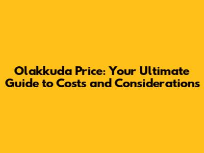Olakkuda Price: Your Ultimate Guide to Costs and Considerations