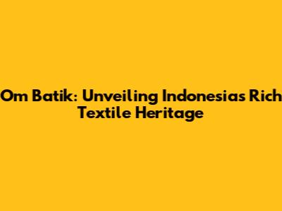 Om Batik: Unveiling Indonesia's Rich Textile Heritage