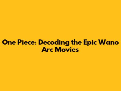 One Piece: Decoding the Epic Wano Arc Movies