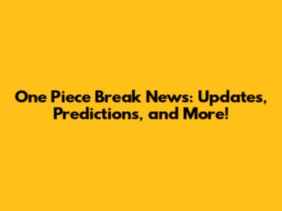 One Piece Break News: Updates, Predictions, and More!