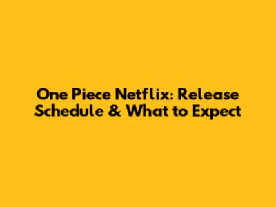 One Piece Netflix: Release Schedule & What to Expect