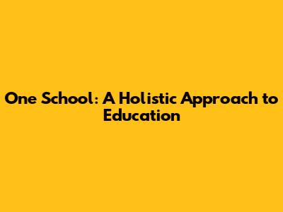 One School: A Holistic Approach to Education