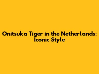 Onitsuka Tiger in the Netherlands: Iconic Style