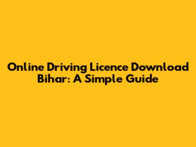 Online Driving Licence Download Bihar: A Simple Guide