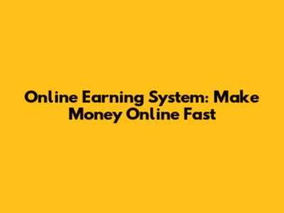 Online Earning System: Make Money Online Fast