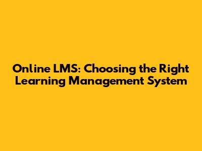 Online LMS: Choosing the Right Learning Management System