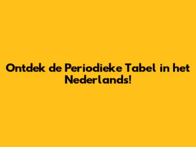 Ontdek de Periodieke Tabel in het Nederlands!
