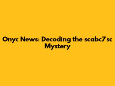 Onyc News: Decoding the scabc7sc Mystery
