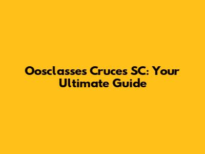 Oosclasses Cruces SC: Your Ultimate Guide