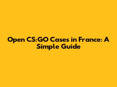 Open CS:GO Cases in France: A Simple Guide