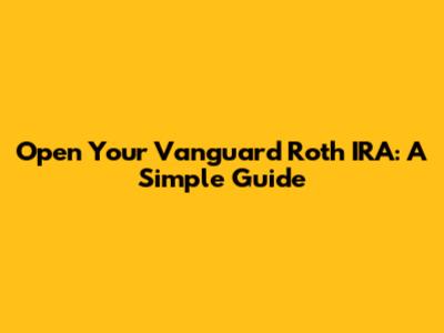 Open Your Vanguard Roth IRA: A Simple Guide