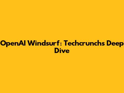 OpenAI Windsurf: Techcrunch's Deep Dive