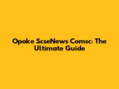 Opoke ScseNews Comsc: The Ultimate Guide