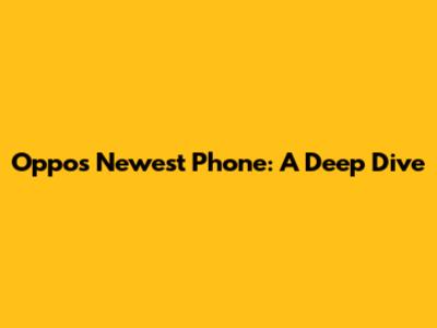 Oppo's Newest Phone: A Deep Dive