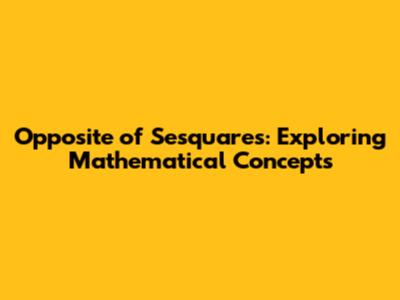Opposite of Sesquares: Exploring Mathematical Concepts
