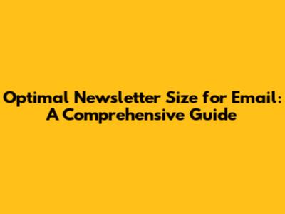 Optimal Newsletter Size for Email: A Comprehensive Guide