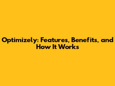 Optimizely: Features, Benefits, and How It Works