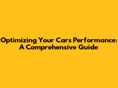 Optimizing Your Car's Performance: A Comprehensive Guide