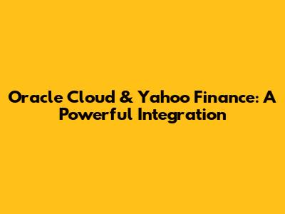 Oracle Cloud & Yahoo Finance: A Powerful Integration