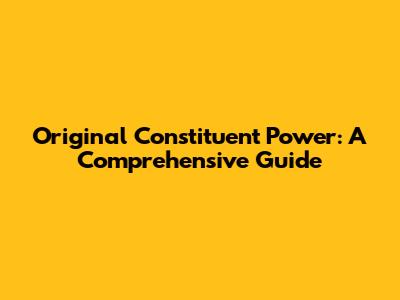 Original Constituent Power: A Comprehensive Guide