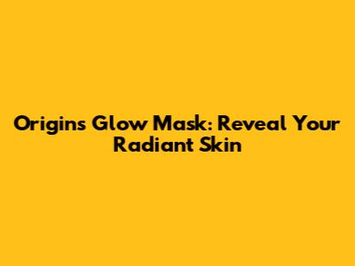 Origins Glow Mask: Reveal Your Radiant Skin