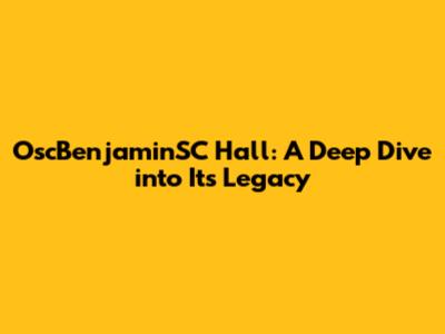 OscBenjaminSC Hall: A Deep Dive into Its Legacy