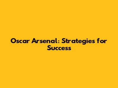 Oscar Arsenal: Strategies for Success