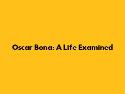 Oscar Bona: A Life Examined