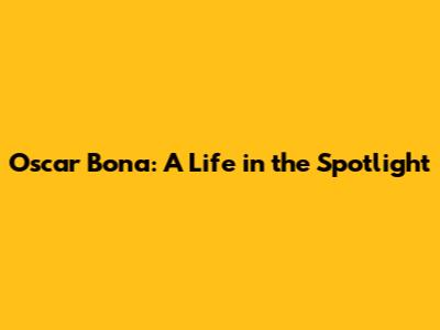 Oscar Bona: A Life in the Spotlight