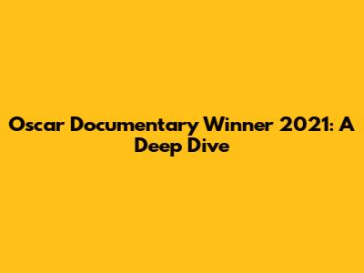 Oscar Documentary Winner 2021: A Deep Dive