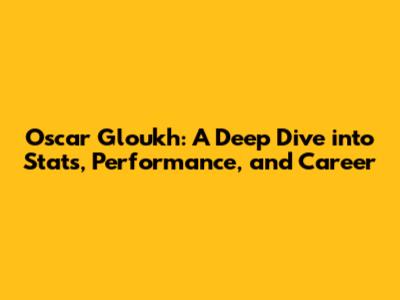 Oscar Gloukh: A Deep Dive into Stats, Performance, and Career
