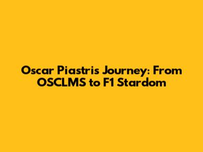 Oscar Piastri's Journey: From OSCLMS to F1 Stardom