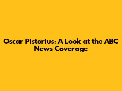 Oscar Pistorius: A Look at the ABC News Coverage