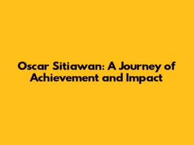 Oscar Sitiawan: A Journey of Achievement and Impact