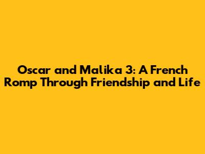 Oscar and Malika 3: A French Romp Through Friendship and Life