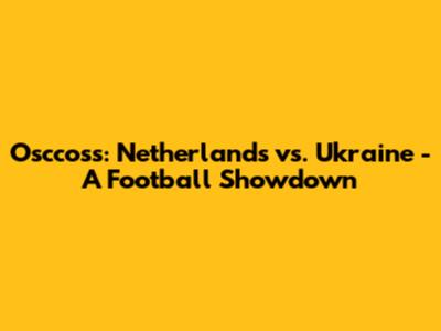 Osccoss: Netherlands vs. Ukraine - A Football Showdown