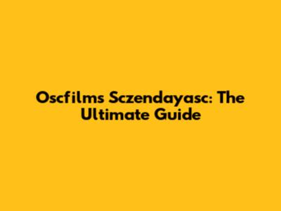 Oscfilms Sczendayasc: The Ultimate Guide