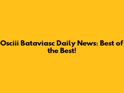 Osciii Bataviasc Daily News: Best of the Best!