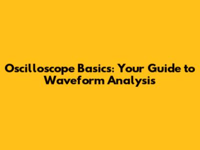 Oscilloscope Basics: Your Guide to Waveform Analysis