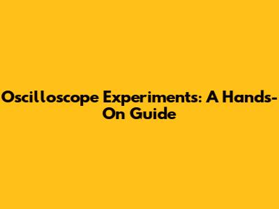 Oscilloscope Experiments: A Hands-On Guide