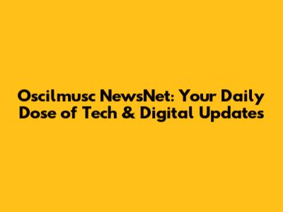 Oscilmusc NewsNet: Your Daily Dose of Tech & Digital Updates