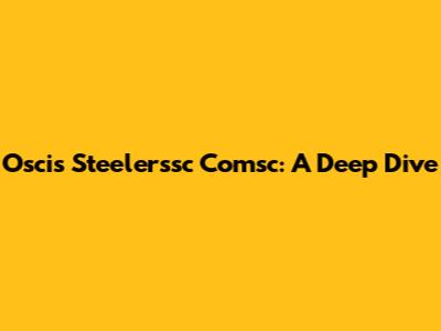 Oscis Steelerssc Comsc: A Deep Dive