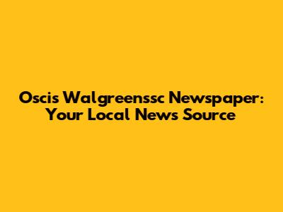 Oscis Walgreenssc Newspaper: Your Local News Source